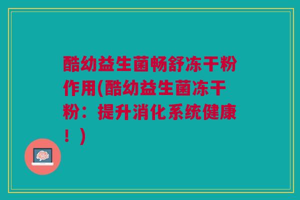 酷幼益生菌畅舒冻干粉作用(酷幼益生菌冻干粉:提升消化系统健康!)