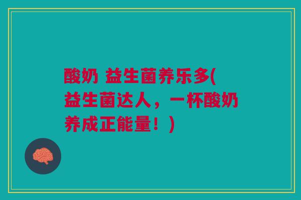 酸奶 益生菌养乐多(益生菌达人,一杯酸奶养成正能量!)