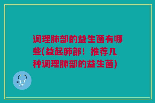 调理部的益生菌有哪些(益起部!推荐几种调理部的益生菌) 调理部的益生菌有哪些(益起部!推荐几种调理部的益生菌)