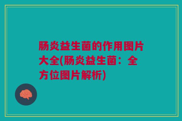 益生菌的作用图片大全(益生菌：全方位图片解析)