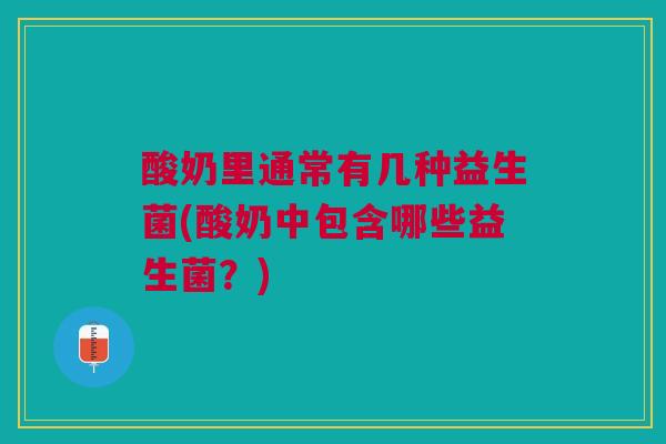 酸奶里通常有几种益生菌(酸奶中包含哪些益生菌?)