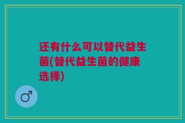 还有什么可以替代益生菌(替代益生菌的健康选择)