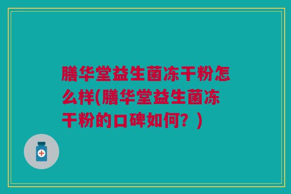 膳华堂益生菌冻干粉怎么样(膳华堂益生菌冻干粉的口碑如何?)