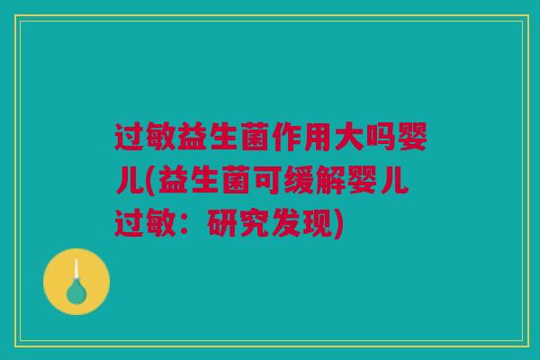 过敏益生菌作用大吗婴儿(益生菌可缓解婴儿过敏:研究发现)