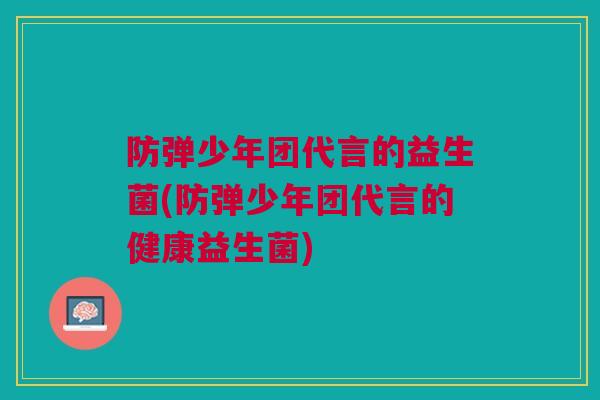 防弹少年团代言的益生菌(防弹少年团代言的健康益生菌)