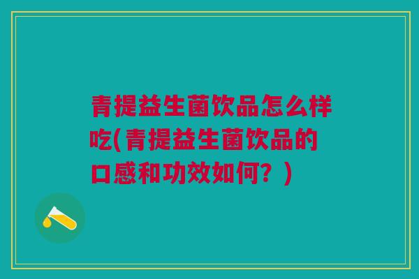青提益生菌饮品怎么样吃(青提益生菌饮品的口感和功效如何?) 青提益生菌饮品怎么样吃(青提益生菌饮品的口感和功效如何?)