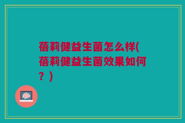 蓓莉健益生菌怎么样(蓓莉健益生菌效果如何?) 蓓莉健益生菌怎么样(蓓莉健益生菌效果如何?)