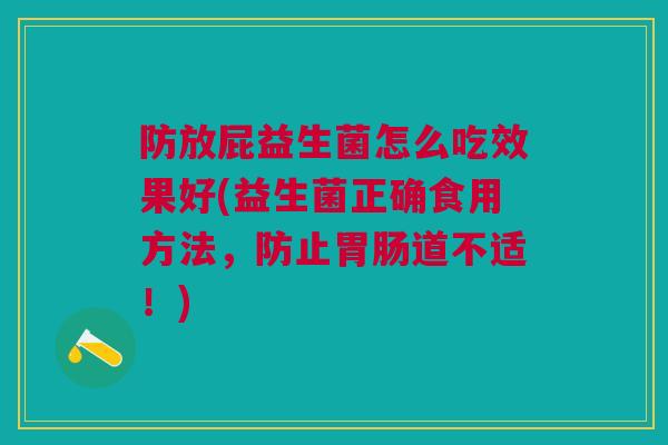 防放屁益生菌怎么吃效果好(益生菌正确食用方法,防止胃肠道不适!)