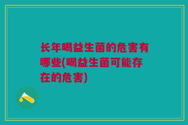 长年喝益生菌的危害有哪些(喝益生菌可能存在的危害)