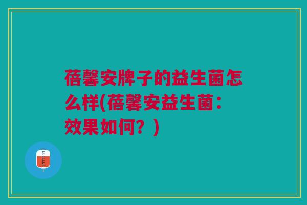 蓓馨安牌子的益生菌怎么样(蓓馨安益生菌:效果如何?)