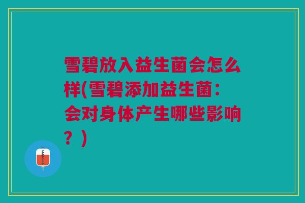 雪碧放入益生菌会怎么样(雪碧添加益生菌:会对身体产生哪些影响?)