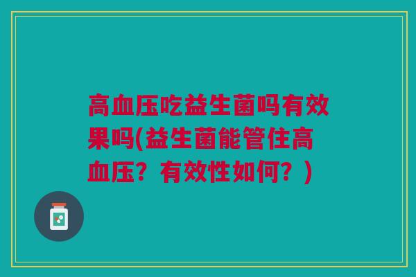 高血压吃益生菌吗有效果吗(益生菌能管住高血压?有效性如何?)
