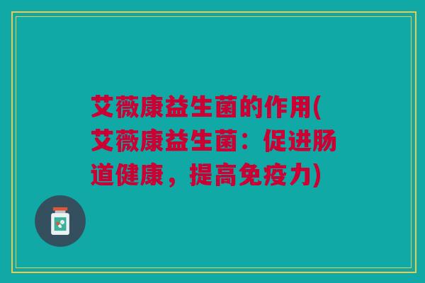 艾薇康益生菌的作用(艾薇康益生菌:促进肠道健康,提高免疫力)