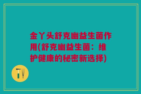 金丫头舒克幽益生菌作用(舒克幽益生菌:维护健康的秘密新选择)