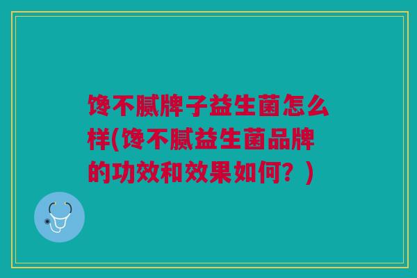 馋不腻牌子益生菌怎么样(馋不腻益生菌品牌的功效和效果如何?)