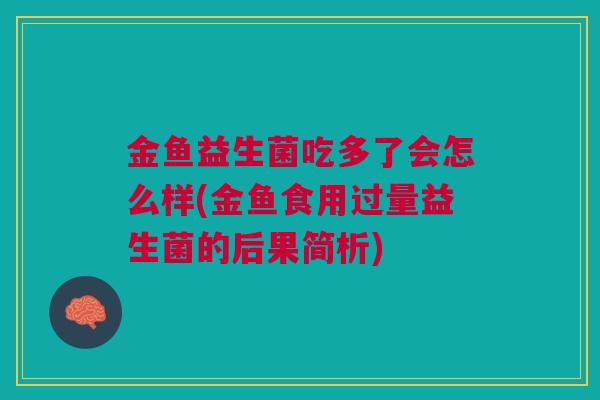 金鱼益生菌吃多了会怎么样(金鱼食用过量益生菌的后果简析)