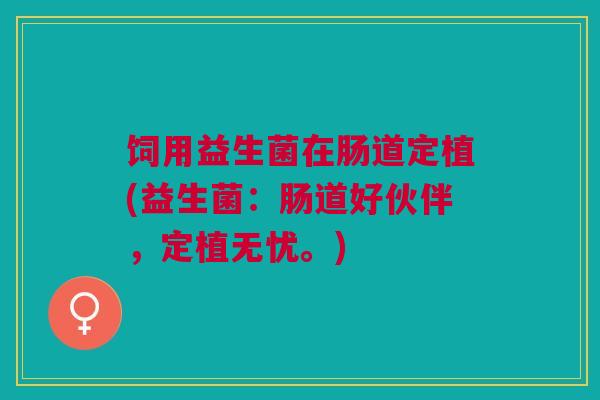 饲用益生菌在肠道定植(益生菌:肠道好伙伴,定植无忧。) 饲用益生菌在肠道定植(益生菌:肠道好伙伴,定植无忧。)
