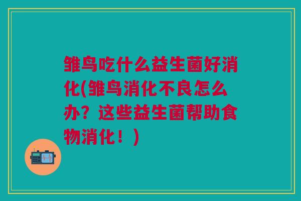 雏鸟吃什么益生菌好消化(雏鸟怎么办?这些益生菌帮助食物消化!) 雏鸟吃什么益生菌好消化(雏鸟怎么办?这些益生菌帮助食物消化!)