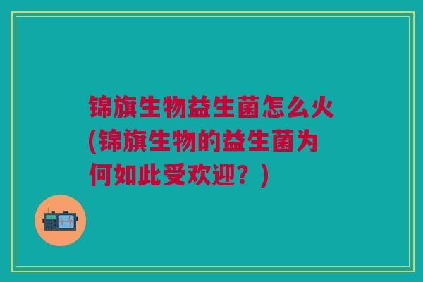 锦旗生物益生菌怎么火(锦旗生物的益生菌为何如此受欢迎?)