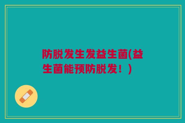 防生发益生菌(益生菌能!) 防生发益生菌(益生菌能!)