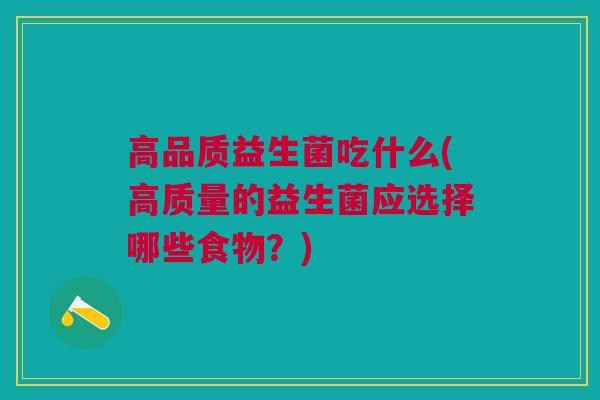 高品质益生菌吃什么(高质量的益生菌应选择哪些食物?)