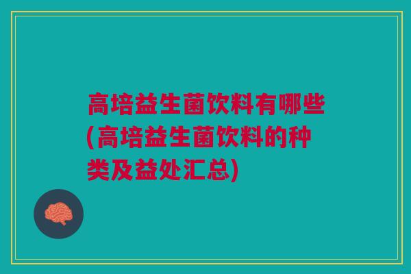 高培益生菌饮料有哪些(高培益生菌饮料的种类及益处汇总)
