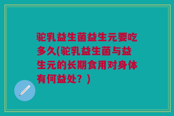 驼乳益生菌益生元要吃多久(驼乳益生菌与益生元的长期食用对身体有何益处?)