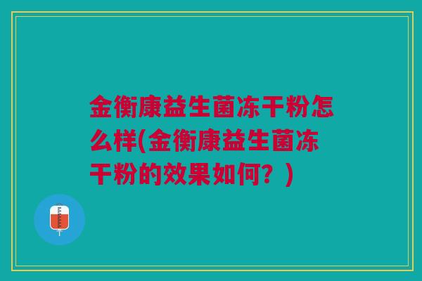 金衡康益生菌冻干粉怎么样(金衡康益生菌冻干粉的效果如何?)