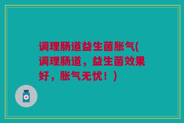 调理肠道益生菌胀气(调理肠道,益生菌效果好,胀气无忧!)