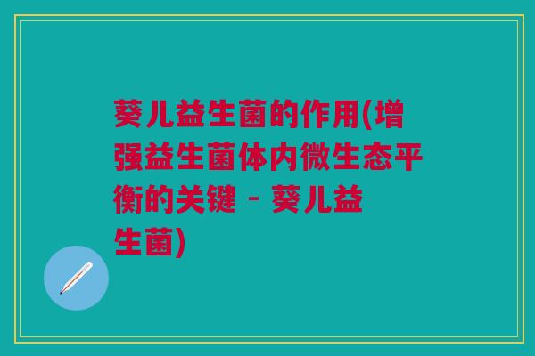葵儿益生菌的作用(增强益生菌体内微生态平衡的关键 - 葵儿益生菌)