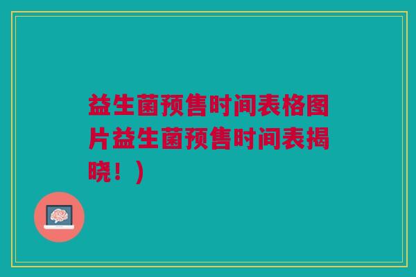 益生菌预售时间表格图片益生菌预售时间表揭晓!) 益生菌预售时间表格图片益生菌预售时间表揭晓!)