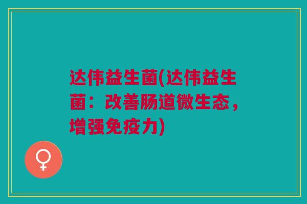 达伟益生菌(达伟益生菌:改善肠道微生态,增强免疫力)