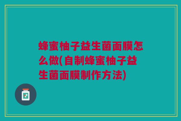 蜂蜜柚子益生菌面膜怎么做(自制蜂蜜柚子益生菌面膜制作方法) 蜂蜜柚子益生菌面膜怎么做(自制蜂蜜柚子益生菌面膜制作方法)