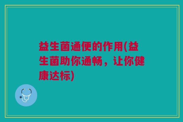 益生菌通便的作用(益生菌助你通畅，让你健康达标)