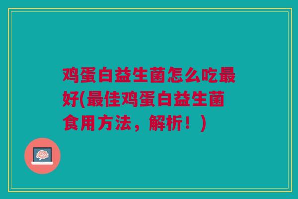 鸡蛋白益生菌怎么吃最好(最佳鸡蛋白益生菌食用方法,解析!)
