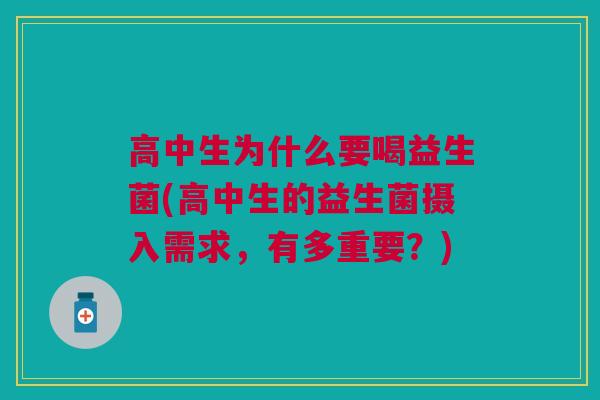 高中生为什么要喝益生菌(高中生的益生菌摄入需求,有多重要?)