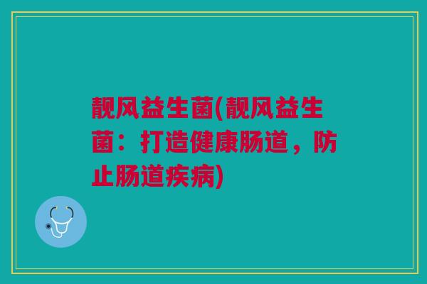 靓风益生菌(靓风益生菌:打造健康肠道,防止肠道疾病)
