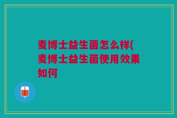 麦博士益生菌怎么样(麦博士益生菌使用效果如何