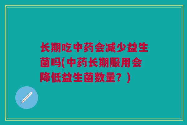 长期吃会减少益生菌吗(长期服用会降低益生菌数量?) 长期吃会减少益生菌吗(长期服用会降低益生菌数量?)