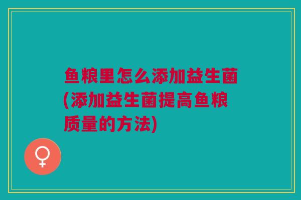 鱼粮里怎么添加益生菌(添加益生菌提高鱼粮质量的方法) 鱼粮里怎么添加益生菌(添加益生菌提高鱼粮质量的方法)