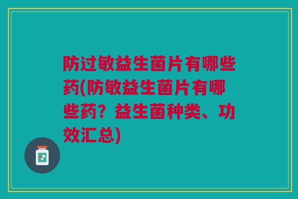 防过敏益生菌片有哪些药(防敏益生菌片有哪些药?益生菌种类、功效汇总)
