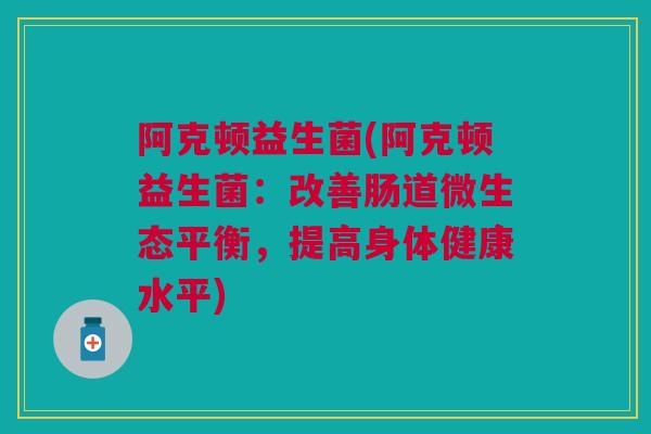 阿克顿益生菌(阿克顿益生菌：改善肠道微生态平衡，提高身体健康水平)