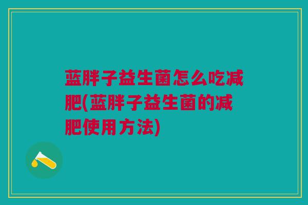 蓝胖子益生菌怎么吃减肥(蓝胖子益生菌的减肥使用方法)