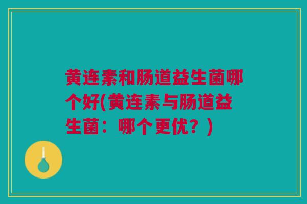 黄连素和肠道益生菌哪个好(黄连素与肠道益生菌:哪个更优?)