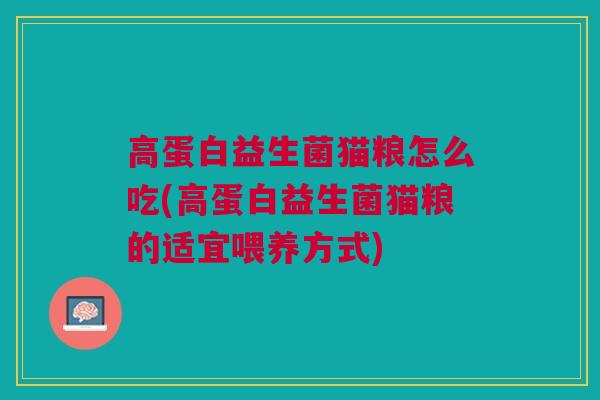 高蛋白益生菌猫粮怎么吃(高蛋白益生菌猫粮的适宜喂养方式)