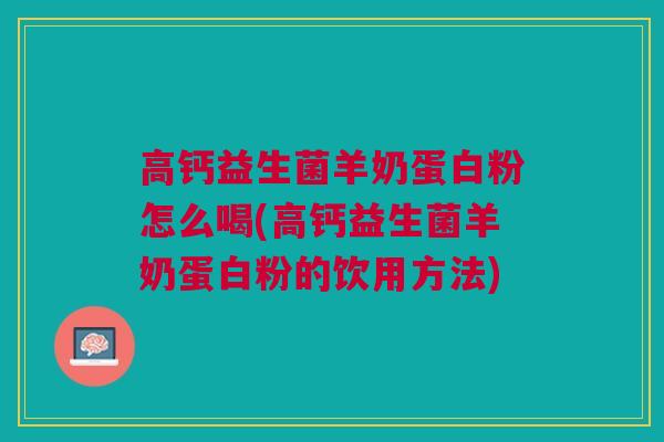 高钙益生菌羊奶蛋白粉怎么喝(高钙益生菌羊奶蛋白粉的饮用方法) 高钙益生菌羊奶蛋白粉怎么喝(高钙益生菌羊奶蛋白粉的饮用方法)