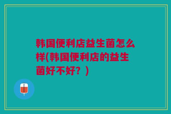 韩国便利店益生菌怎么样(韩国便利店的益生菌好不好?) 韩国便利店益生菌怎么样(韩国便利店的益生菌好不好?)