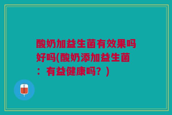 酸奶加益生菌有效果吗好吗(酸奶添加益生菌：有益健康吗？)