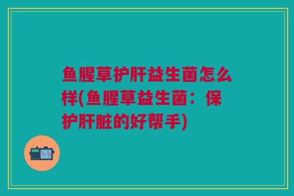 鱼腥草护肝益生菌怎么样(鱼腥草益生菌:保护肝脏的好帮手)