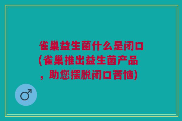 雀巢益生菌什么是闭口(雀巢推出益生菌产品,助您摆脱闭口苦恼)
